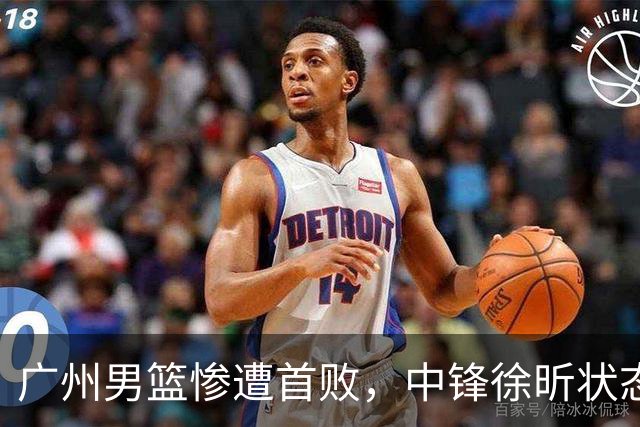 广州男篮惨遭首败，中锋徐昕状态低迷引发热议