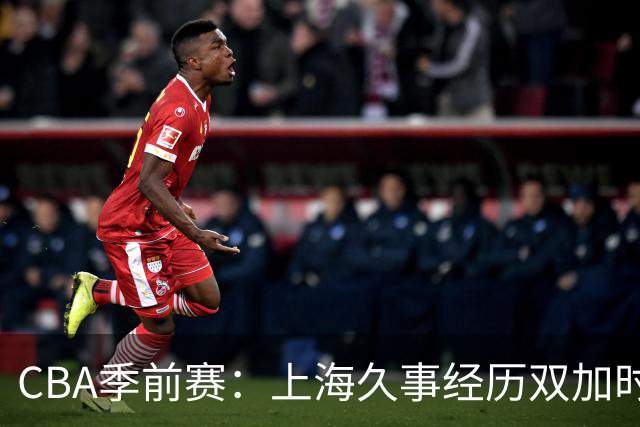CBA季前赛：上海久事经历双加时以119-113险胜辽宁